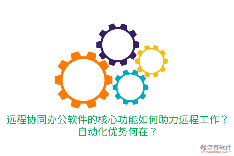  遠(yuǎn)程協(xié)同辦公軟件的核心功能如何助力遠(yuǎn)程工作？自動化優(yōu)勢何在？