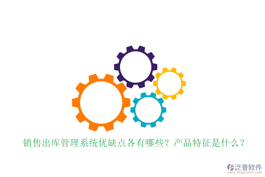 銷售出庫管理系統(tǒng)優(yōu)缺點各有哪些？產(chǎn)品特征是什么？