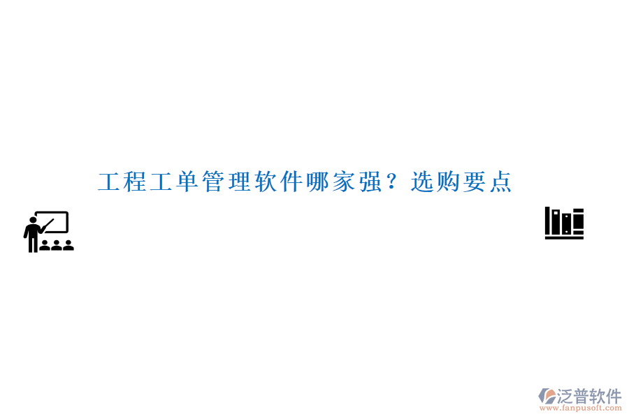 工程工單管理軟件哪家強(qiáng)？選購(gòu)要點(diǎn)