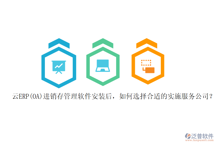 云ERP(OA)進銷存管理軟件安裝后，如何選擇合適的實施服務公司？