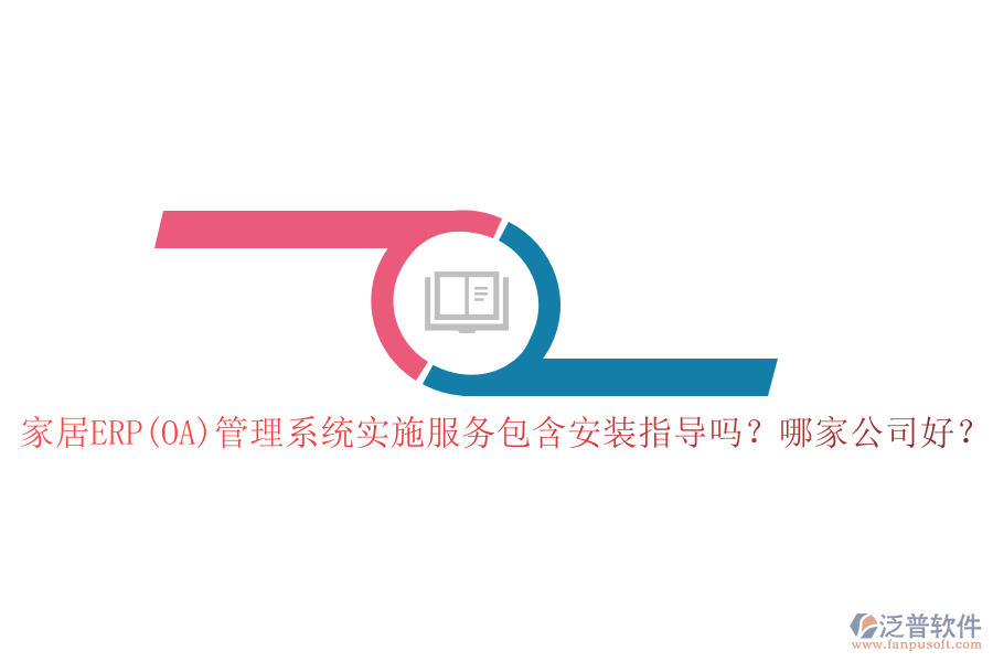 家居ERP(OA)管理系統(tǒng)實(shí)施服務(wù)包含安裝指導(dǎo)嗎？哪家公司好？