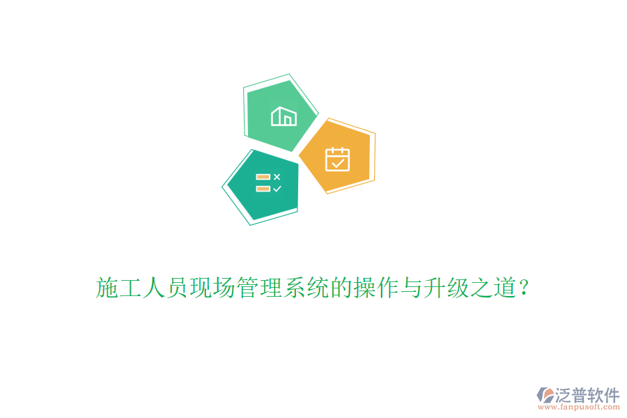 施工人員現(xiàn)場管理系統(tǒng)的操作與升級(jí)之道？