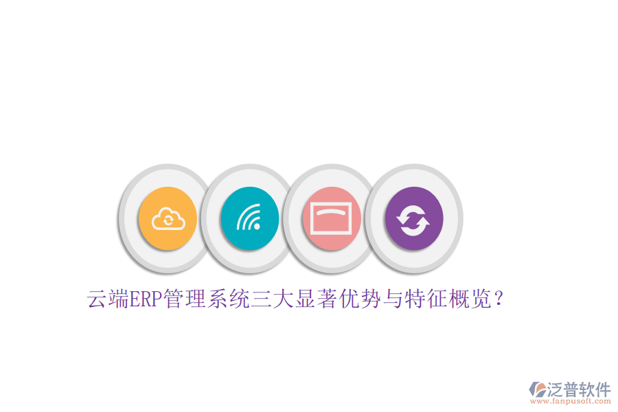 云端ERP管理系統(tǒng)三大顯著優(yōu)勢與特征概覽？