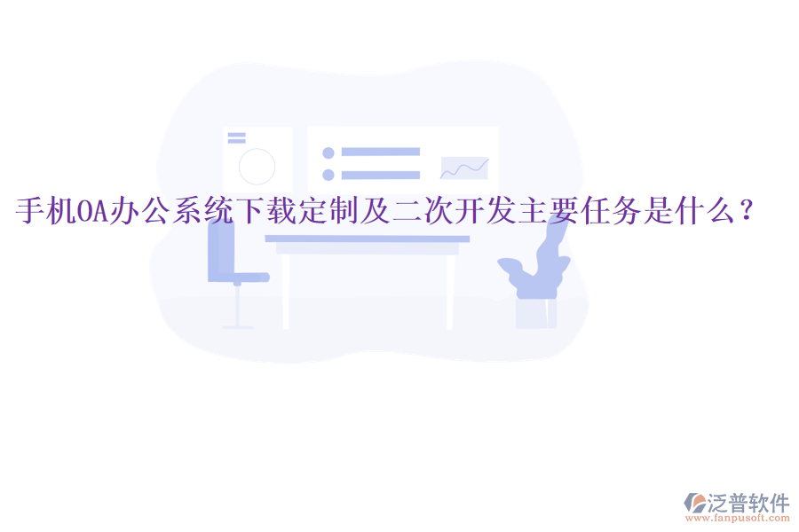  手機(jī)OA辦公系統(tǒng)下載定制及二次開發(fā)主要任務(wù)是什么？