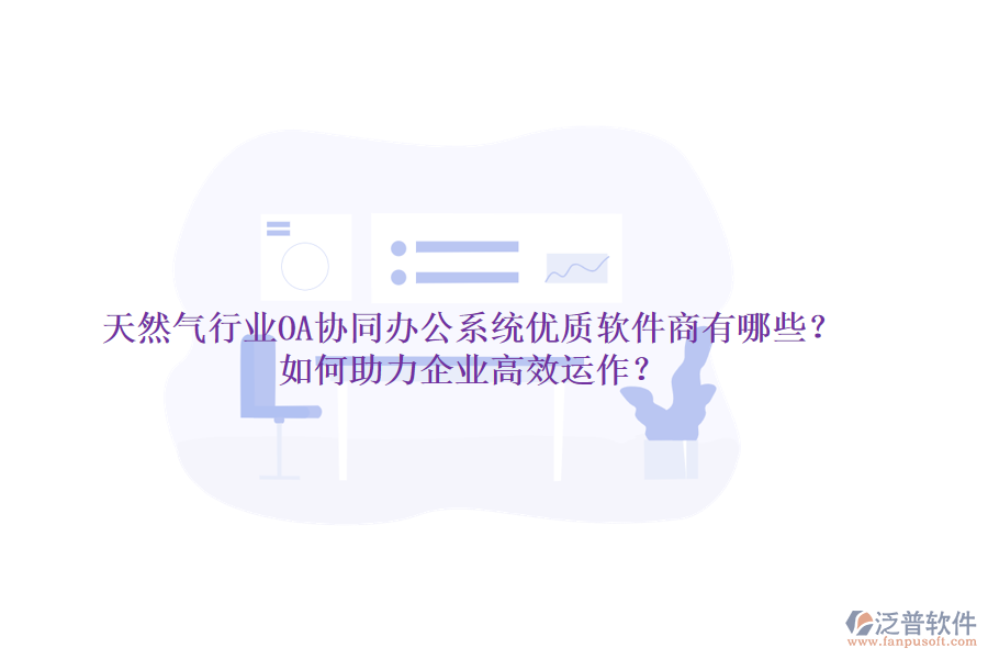 天然氣行業(yè)OA協(xié)同辦公系統(tǒng)優(yōu)質(zhì)軟件商有哪些？如何助力企業(yè)高效運(yùn)作？