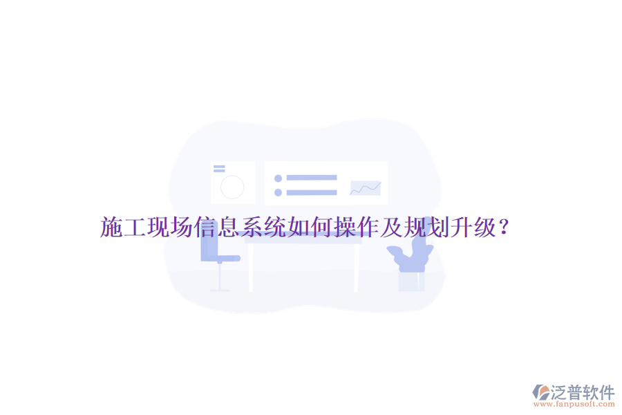 施工現(xiàn)場信息系統(tǒng)如何操作及規(guī)劃升級(jí)？