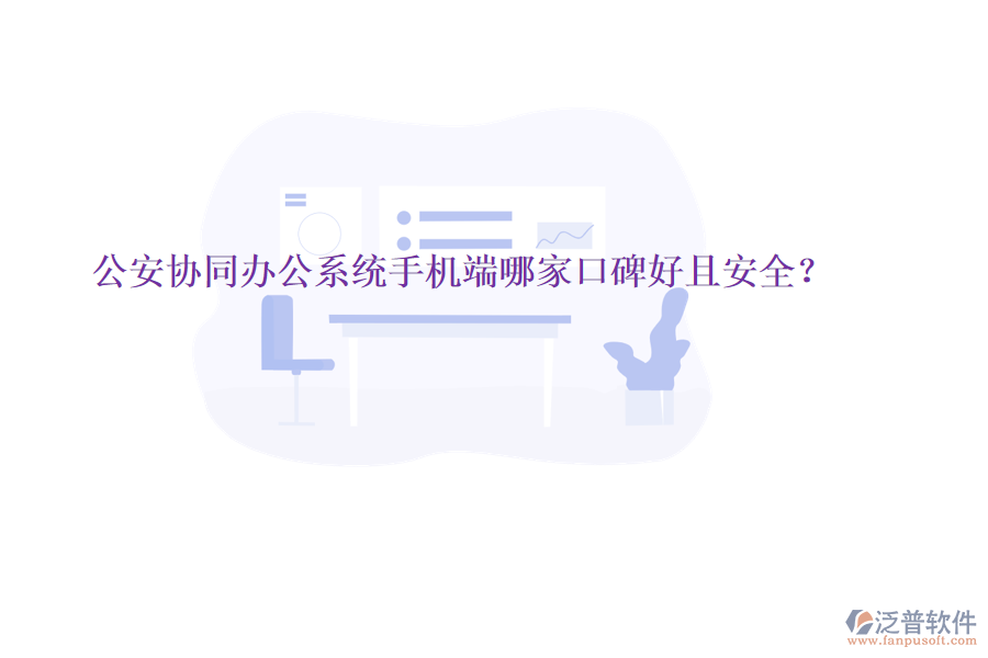  公安協(xié)同辦公系統(tǒng)手機(jī)端哪家口碑好且安全？