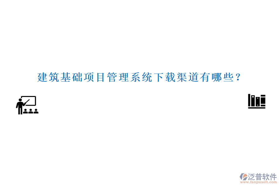 建筑基礎(chǔ)項目管理系統(tǒng)下載渠道有哪些？