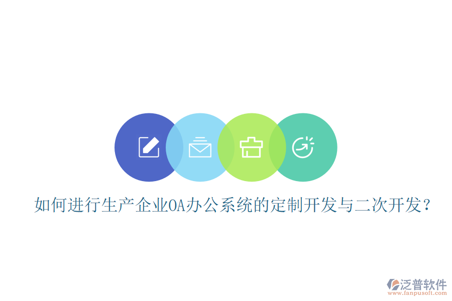  如何進(jìn)行生產(chǎn)企業(yè)OA辦公系統(tǒng)的定制開發(fā)與二次開發(fā)？