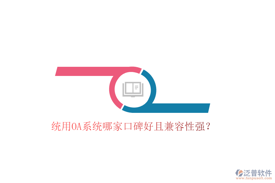  統(tǒng)用OA系統(tǒng)哪家口碑好且兼容性強？
