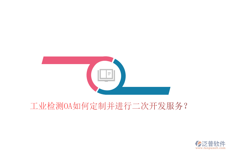  工業(yè)檢測OA如何定制并進(jìn)行二次開發(fā)服務(wù)？