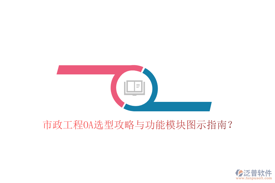  市政工程OA選型攻略與功能模塊圖示指南？