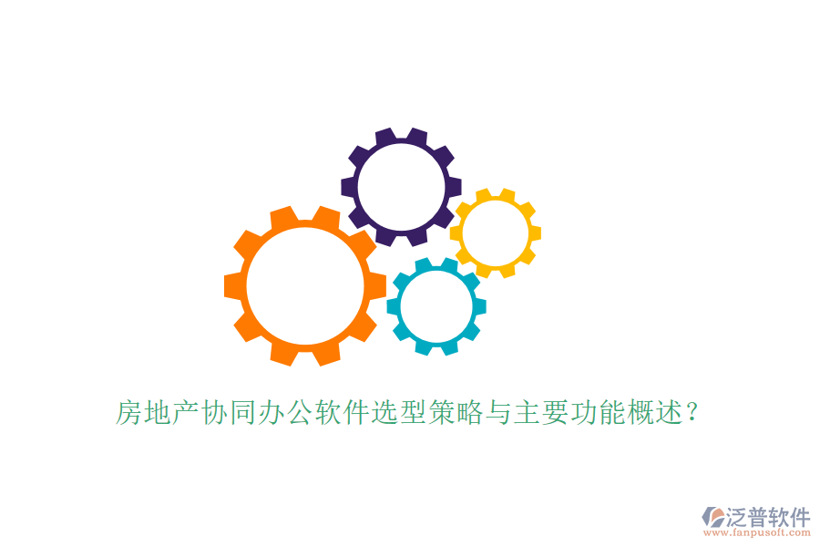  房地產(chǎn)協(xié)同辦公軟件選型策略與主要功能概述？