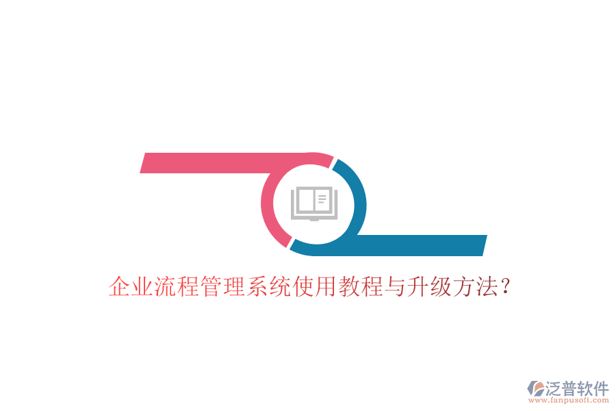  企業(yè)流程管理系統(tǒng)使用教程與升級方法？