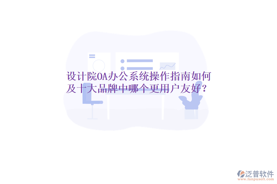  設(shè)計院OA辦公系統(tǒng)操作指南如何及十大品牌中哪個更用戶友好？