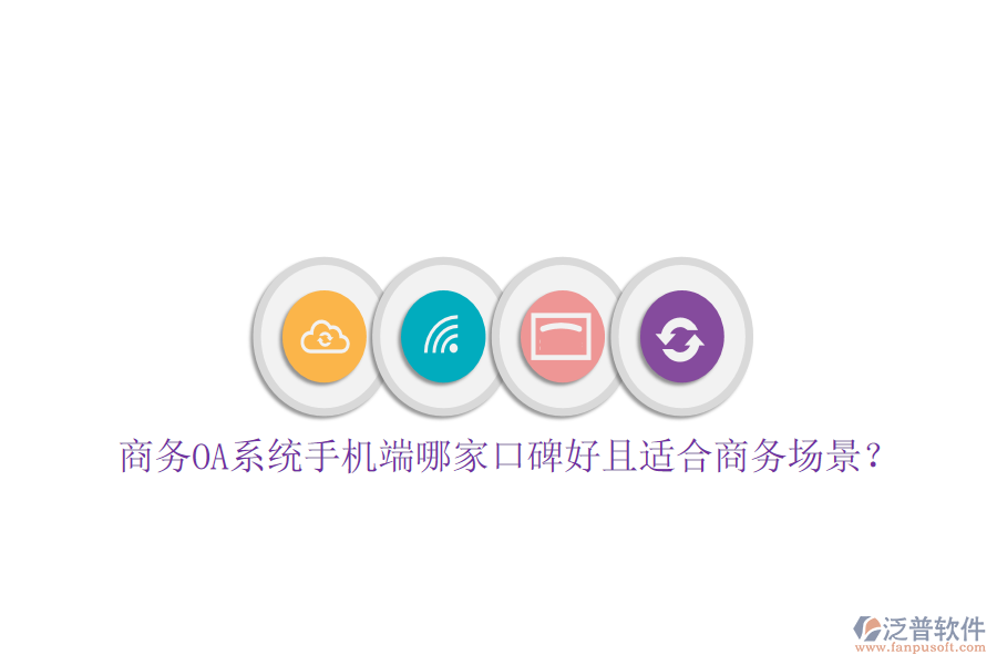  商務(wù)OA系統(tǒng)手機(jī)端哪家口碑好且適合商務(wù)場景？