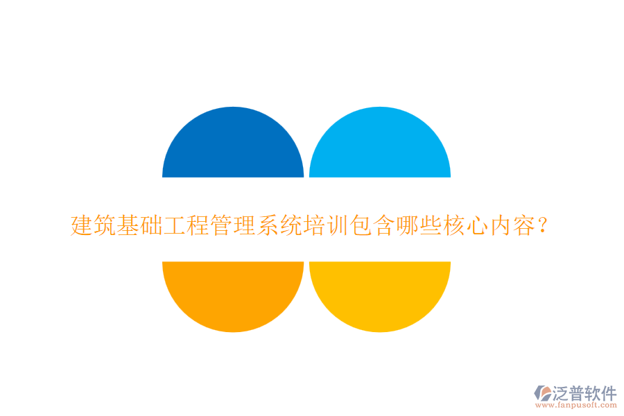 建筑基礎工程管理系統(tǒng)培訓包含哪些核心內(nèi)容？