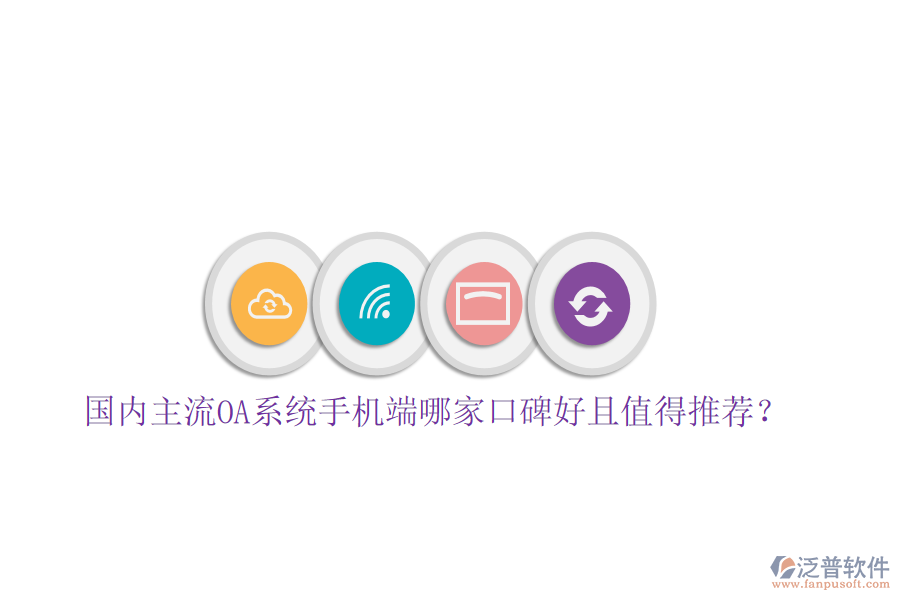 國內(nèi)主流OA系統(tǒng)手機(jī)端哪家口碑好且值得推薦？