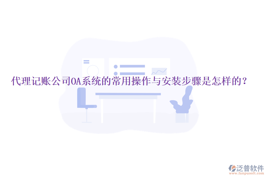  代理記賬公司OA系統(tǒng)的常用操作與安裝步驟是怎樣的？