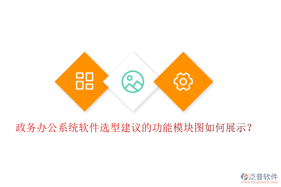 政務辦公系統(tǒng)軟件選型建議的功能模塊圖如何展示？