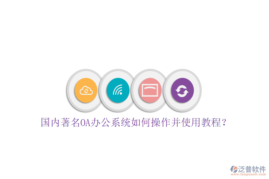  國(guó)內(nèi)著名OA辦公系統(tǒng)如何操作并使用教程？