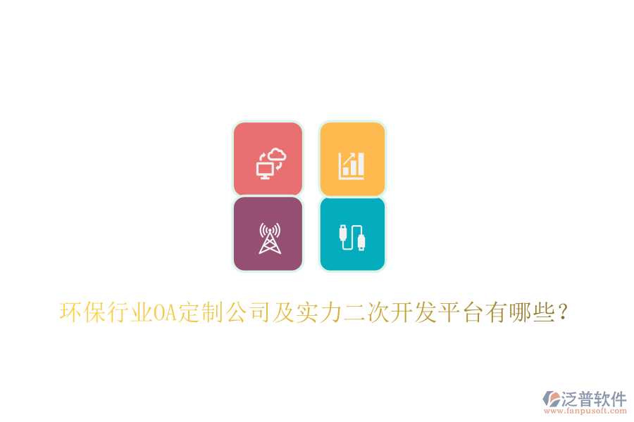  環(huán)保行業(yè)OA定制公司及實(shí)力二次開(kāi)發(fā)平臺(tái)有哪些？