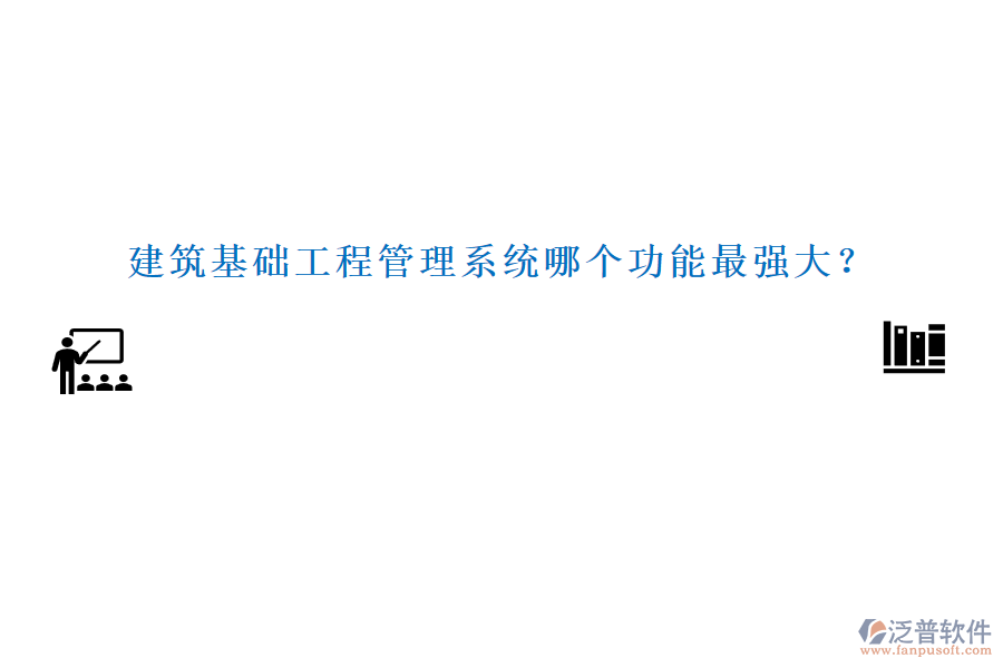 建筑基礎(chǔ)工程管理系統(tǒng)哪個(gè)功能最強(qiáng)大？