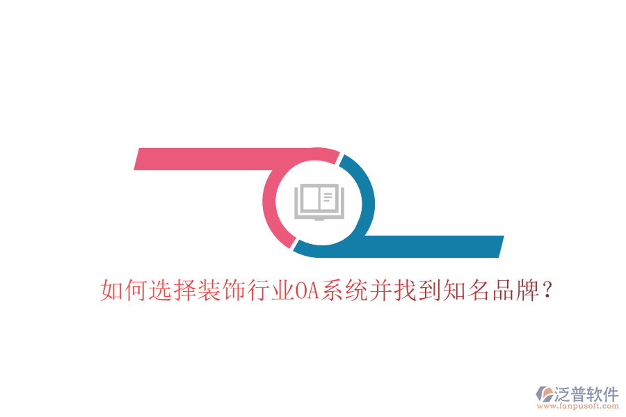  如何選擇裝飾行業(yè)OA系統(tǒng)并找到知名品牌？