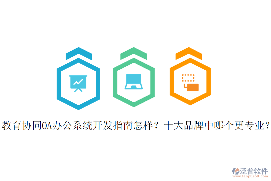  教育協(xié)同OA辦公系統(tǒng)開發(fā)指南怎樣？十大品牌中哪個(gè)更專業(yè)？