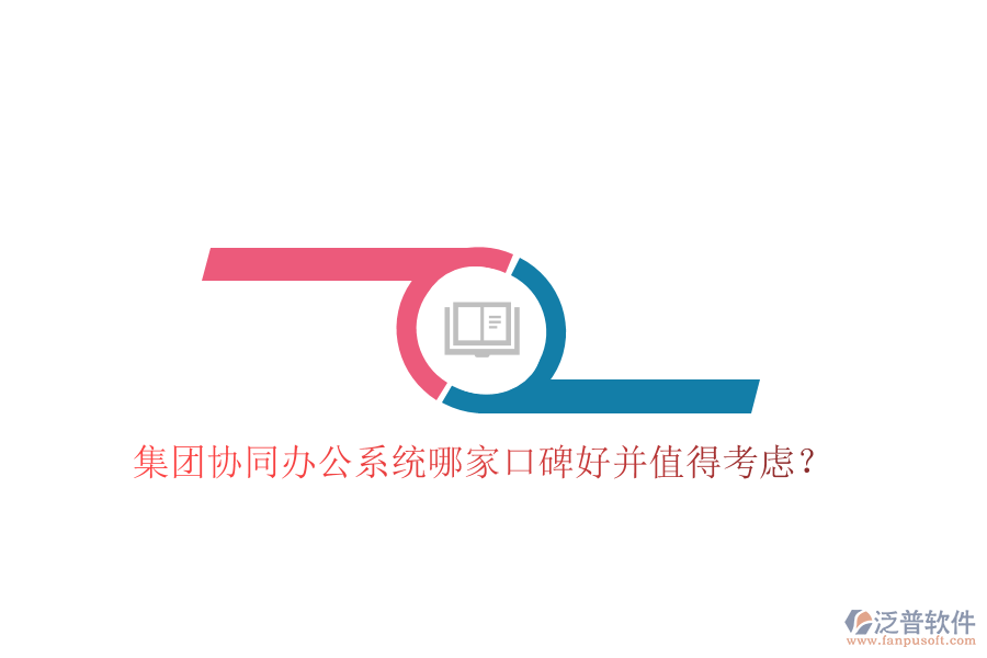  集團(tuán)協(xié)同辦公系統(tǒng)哪家口碑好并值得考慮？