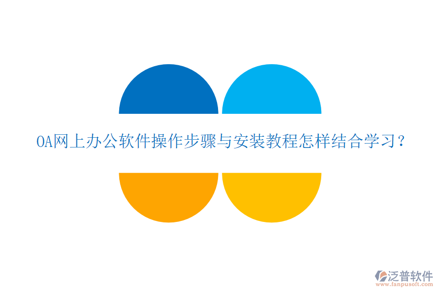  OA網(wǎng)上辦公軟件操作步驟與安裝教程怎樣結合學習？