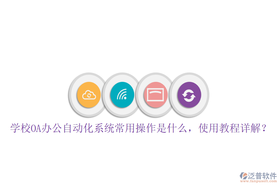  學(xué)校OA辦公自動(dòng)化系統(tǒng)常用操作是什么，使用教程詳解？
