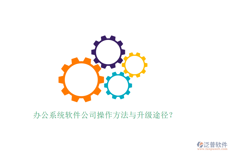  辦公系統(tǒng)軟件公司操作方法與升級(jí)途徑？