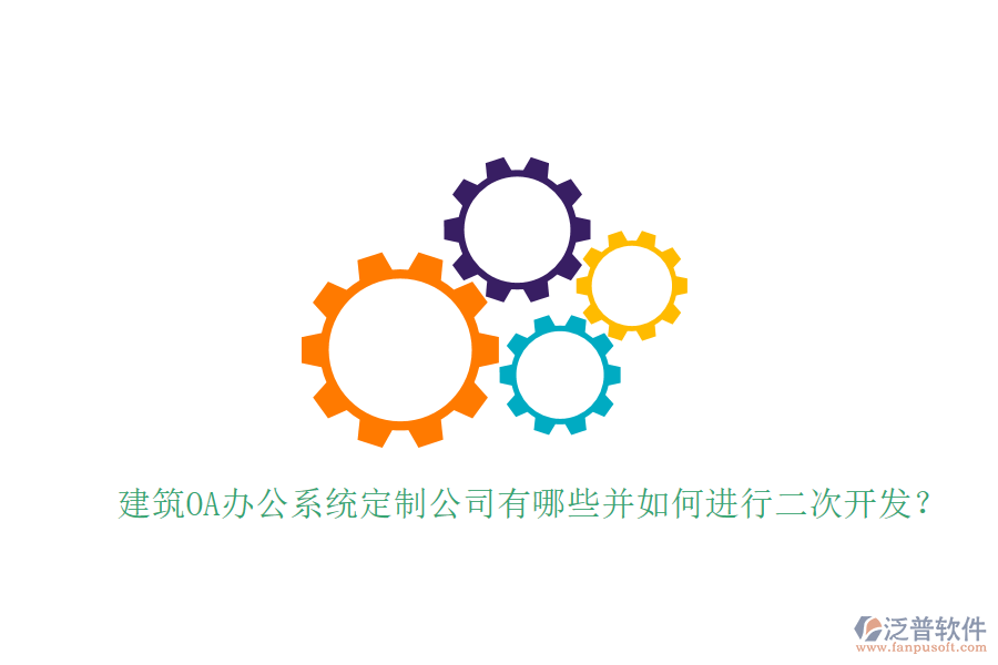  建筑OA辦公系統(tǒng)定制公司有哪些并如何進(jìn)行二次開發(fā)？