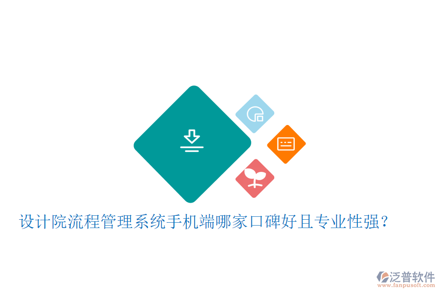  設(shè)計(jì)院流程管理系統(tǒng)手機(jī)端哪家口碑好且專業(yè)性強(qiáng)？