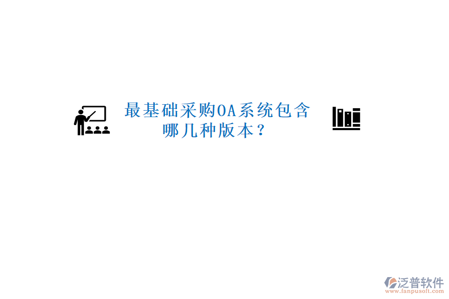  最基礎(chǔ)采購(gòu)OA系統(tǒng)包含哪幾種版本？