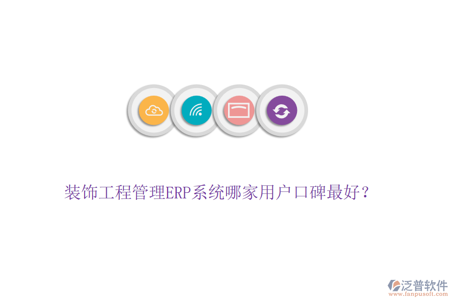 裝飾工程管理ERP系統(tǒng)哪家用戶口碑最好？