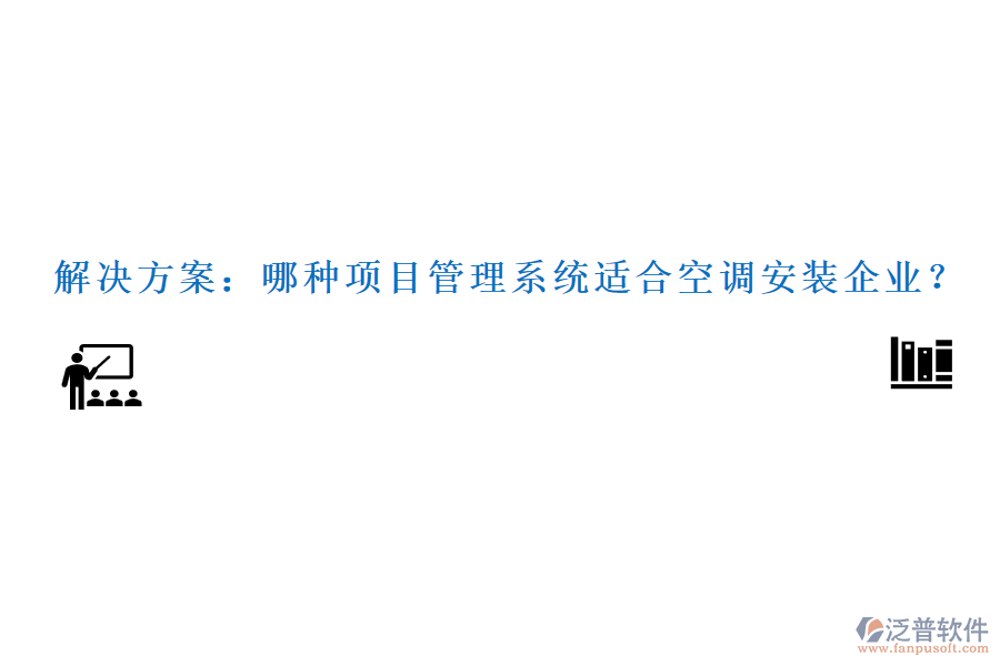 解決方案：哪種項(xiàng)目管理系統(tǒng)適合空調(diào)安裝企業(yè)？