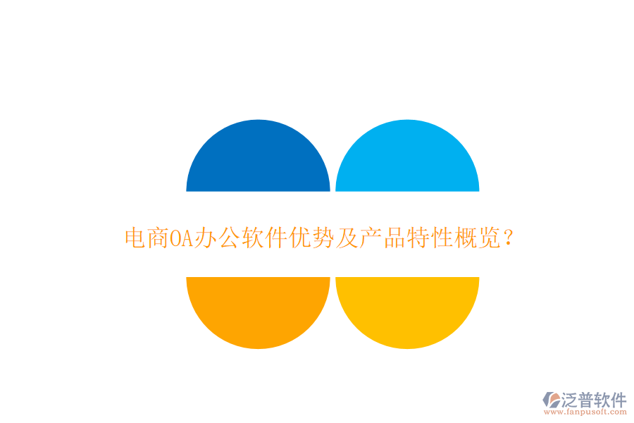  電商OA辦公軟件優(yōu)勢(shì)及產(chǎn)品特性概覽？