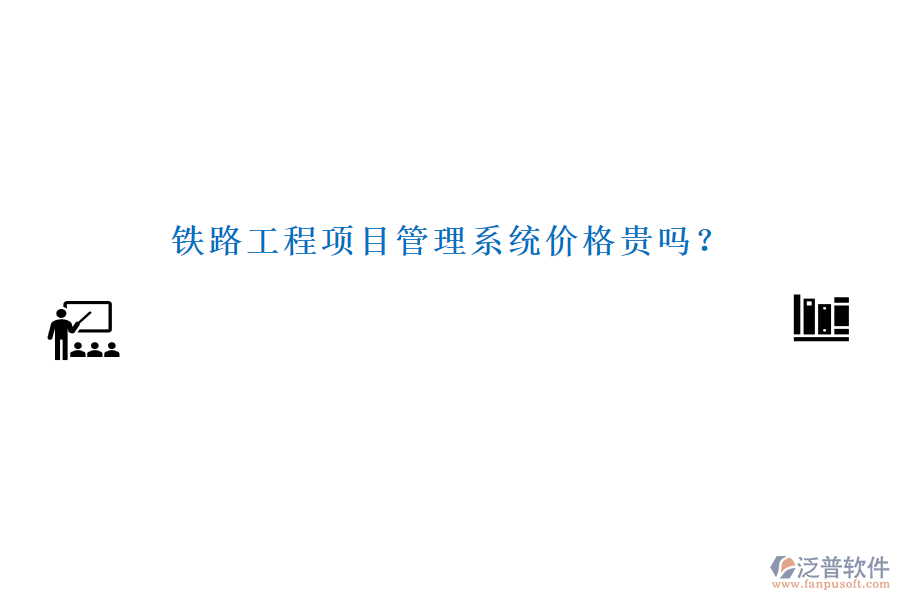 鐵路工程項(xiàng)目管理系統(tǒng)價(jià)格貴嗎？