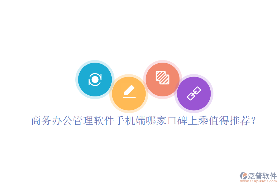  商務(wù)辦公管理軟件手機(jī)端哪家口碑上乘值得推薦？