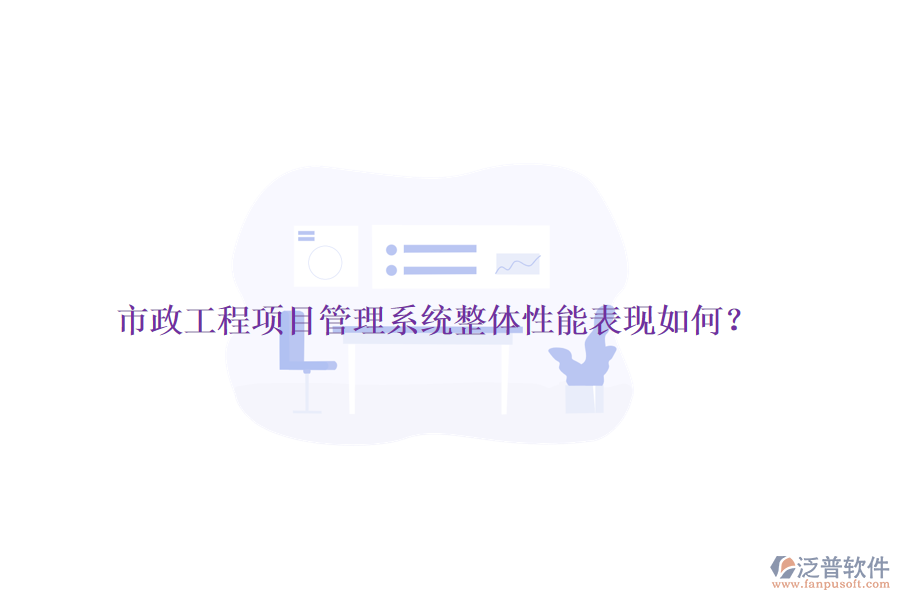 市政工程項(xiàng)目管理系統(tǒng)整體性能表現(xiàn)如何？